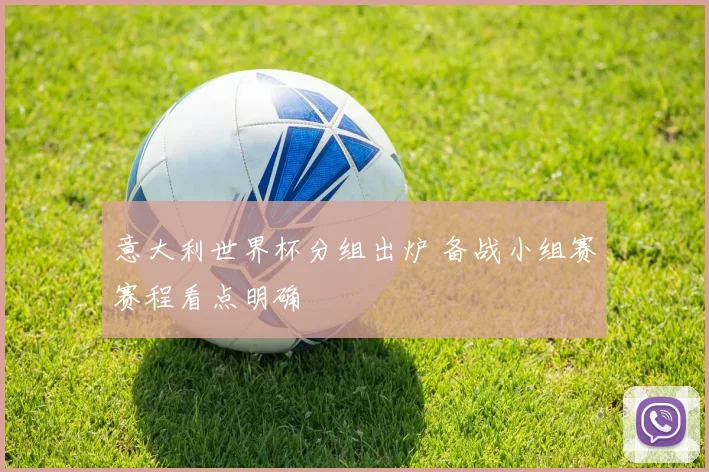意大利世界杯分组出炉 备战小组赛赛程看点明确